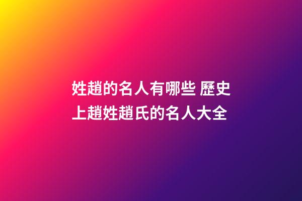 姓趙的名人有哪些 歷史上趙姓趙氏的名人大全